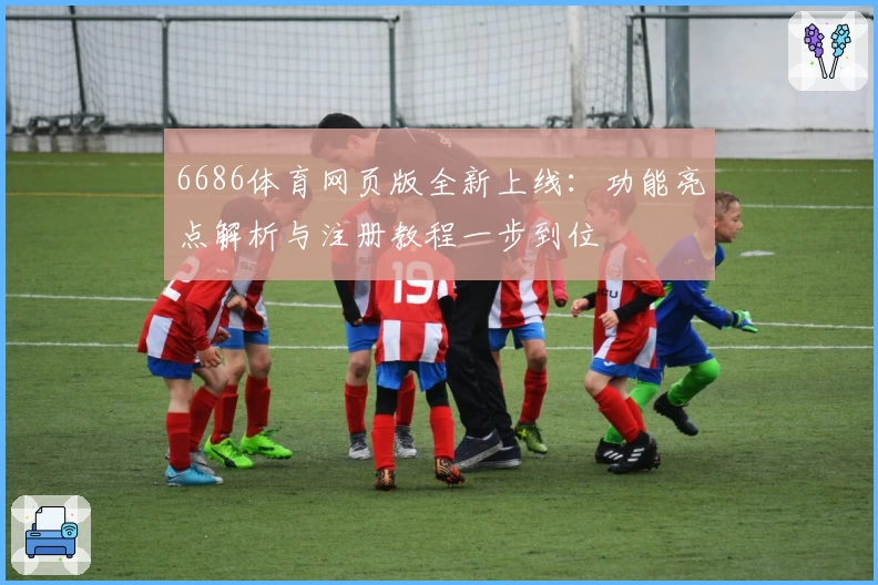 6686体育网页版全新上线:功能亮点解析与注册教程一步到位