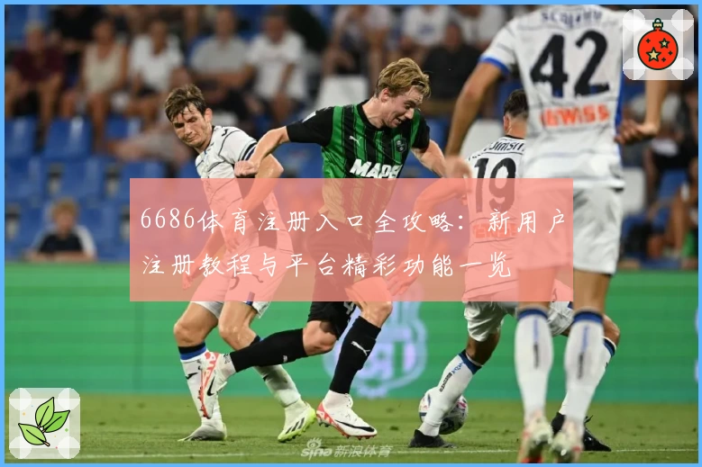 6686体育注册入口全攻略：新用户注册教程与平台精彩功能一览