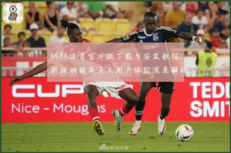 6686体育官方版下载与安装教程：新版功能亮点及用户体验深度解析