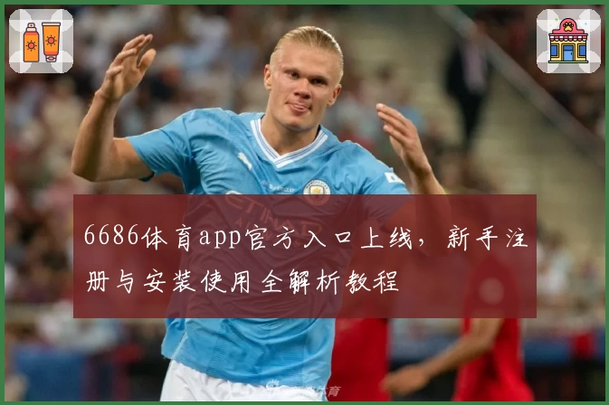 6686体育app官方入口上线,新手注册与安装使用全解析教程