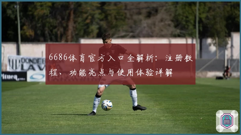 6686体育官方入口全解析：注册教程、功能亮点与使用体验详解