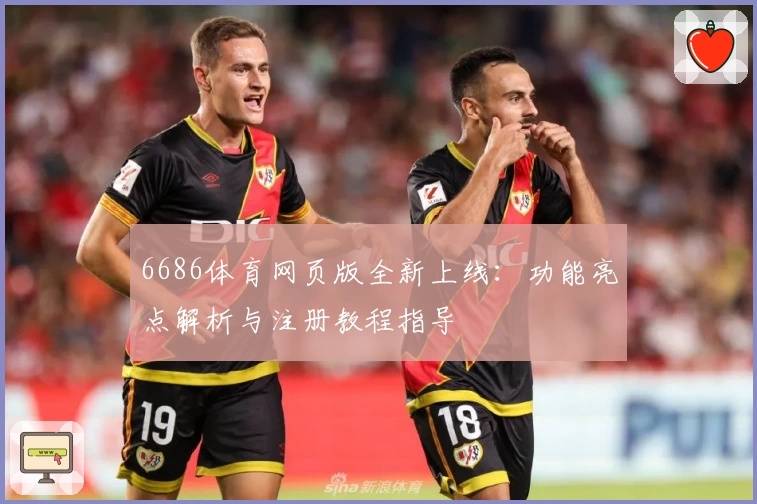 6686体育网页版全新上线：功能亮点解析与注册教程指导