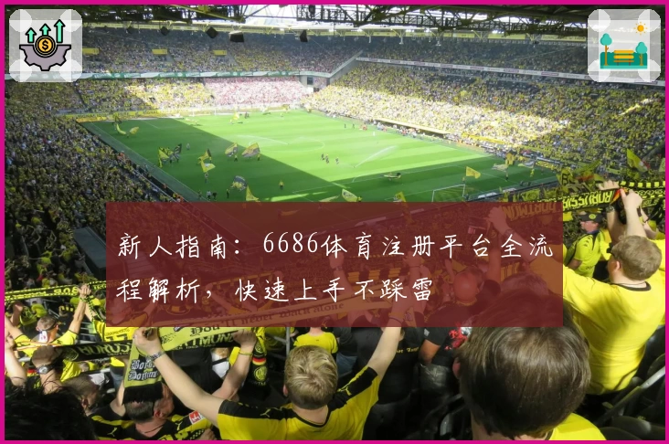 新人指南：6686体育注册平台全流程解析，快速上手不踩雷