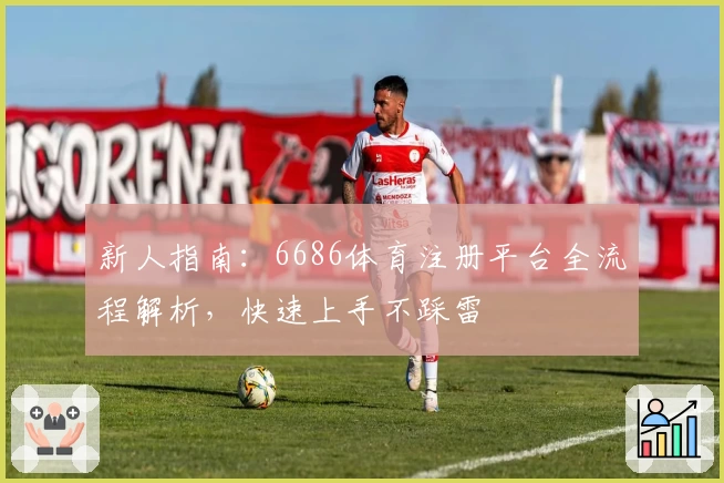 新人指南：6686体育注册平台全流程解析，快速上手不踩雷