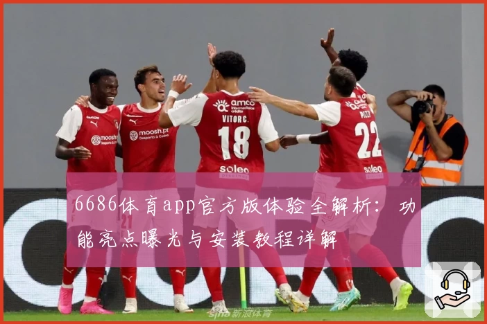 6686体育app官方版体验全解析：功能亮点曝光与安装教程详解