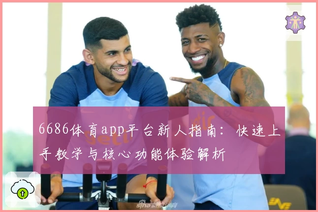 6686体育app平台新人指南：快速上手教学与核心功能体验解析