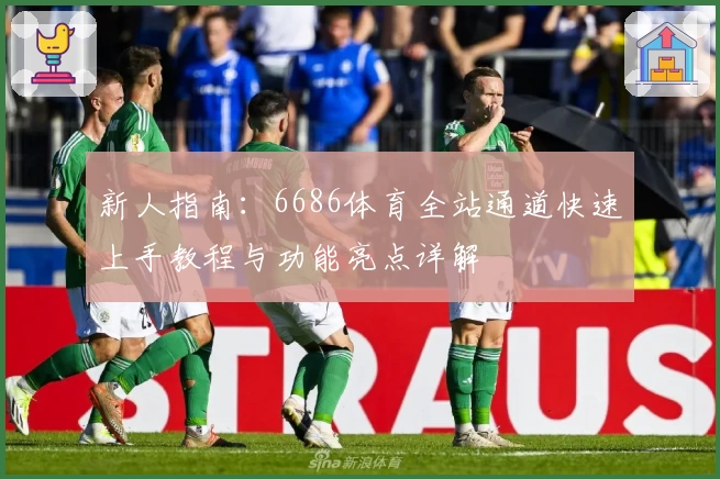 新人指南：6686体育全站通道快速上手教程与功能亮点详解