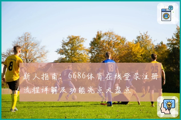 新人指南：6686体育在线登录注册流程详解及功能亮点大盘点