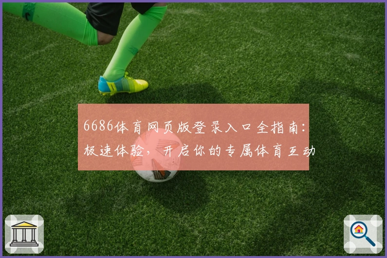 6686体育网页版登录入口全指南：极速体验，开启你的专属体育互动新天地