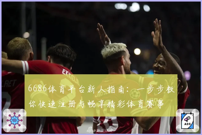 6686体育平台新人指南：一步步教你快速注册与畅享精彩体育赛事