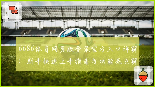 6686体育网页版登录官方入口详解:新手快速上手指南与功能亮点解析