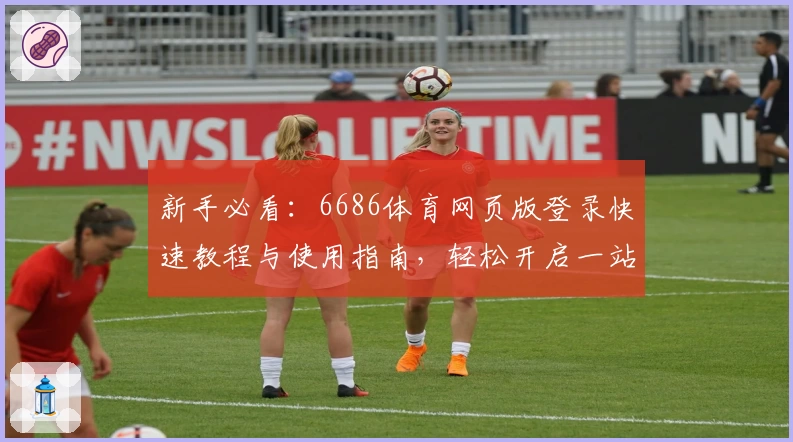 新手必看：6686体育网页版登录快速教程与使用指南，轻松开启一站式体育体验