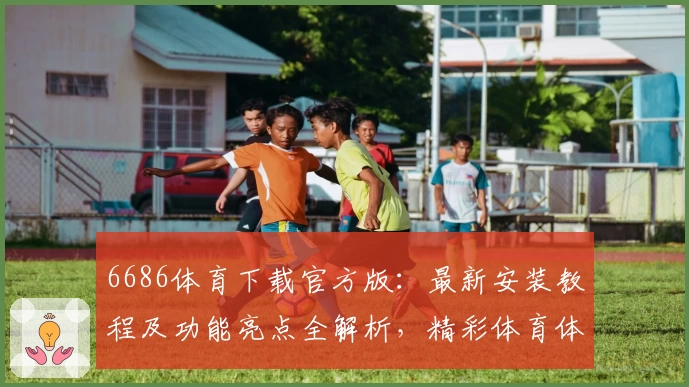 6686体育下载官方版：最新安装教程及功能亮点全解析，精彩体育体验即刻开启