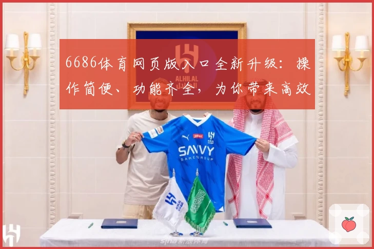 6686体育网页版入口全新升级：操作简便、功能齐全，为你带来高效流畅的使用体验