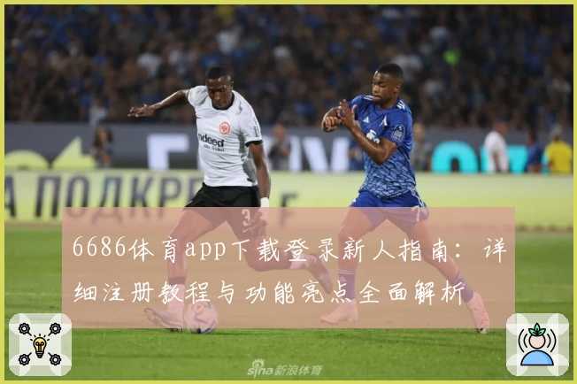 6686体育app下载登录新人指南：详细注册教程与功能亮点全面解析
