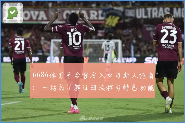 6686体育平台官方入口与新人指南：一站式了解注册流程与特色功能亮点