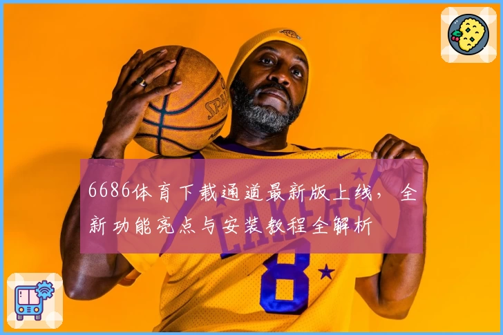 6686体育下载通道最新版上线，全新功能亮点与安装教程全解析