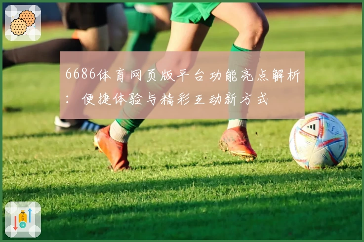 6686体育网页版平台功能亮点解析:便捷体验与精彩互动新方式