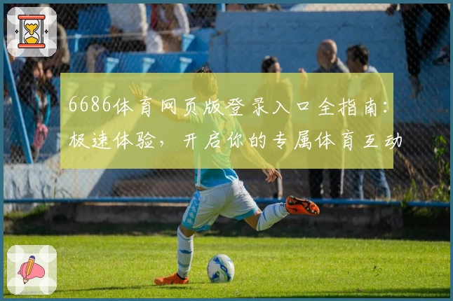 6686体育网页版登录入口全指南：极速体验，开启你的专属体育互动新天地
