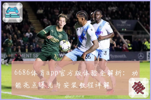 6686体育app官方版体验全解析：功能亮点曝光与安装教程详解
