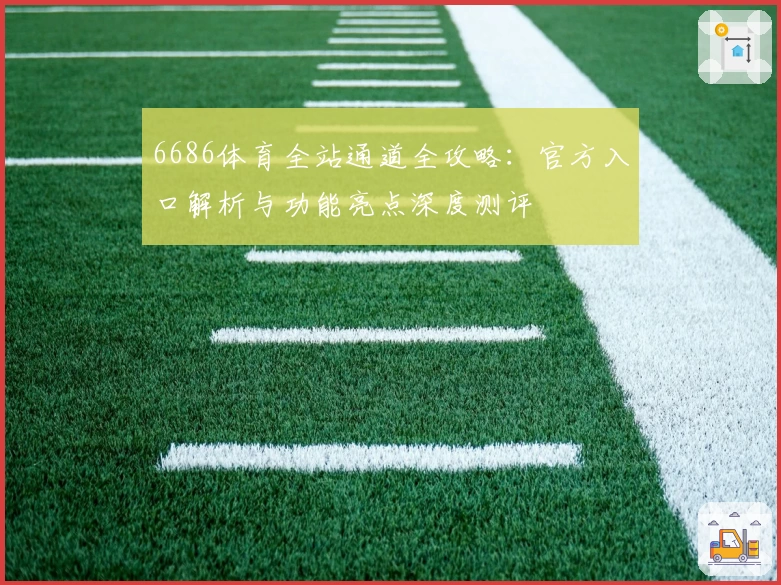 6686体育全站通道全攻略：官方入口解析与功能亮点深度测评