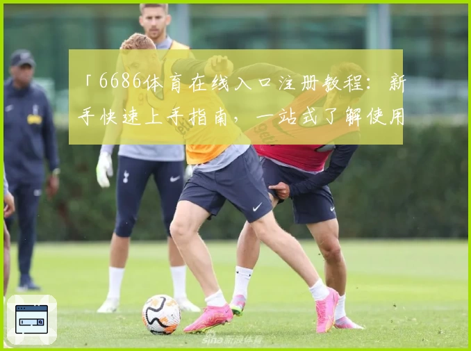 「6686体育在线入口注册教程：新手快速上手指南，一站式了解使用方法」