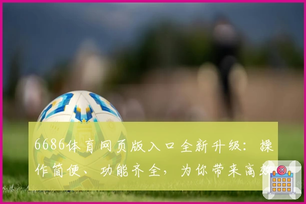 6686体育网页版入口全新升级：操作简便、功能齐全，为你带来高效流畅的使用体验