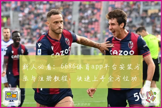新人必看：6686体育app平台安装方法与注册教程，快速上手全方位功能体验