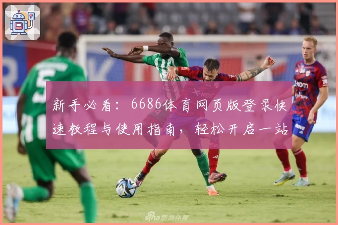 新手必看：6686体育网页版登录快速教程与使用指南，轻松开启一站式体育体验
