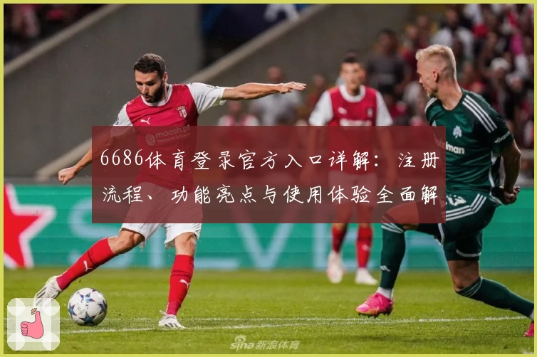 6686体育登录官方入口详解:注册流程、功能亮点与使用体验全面解析