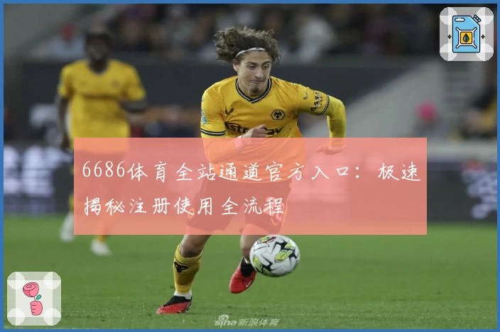 6686体育全站通道官方入口：极速揭秘注册使用全流程