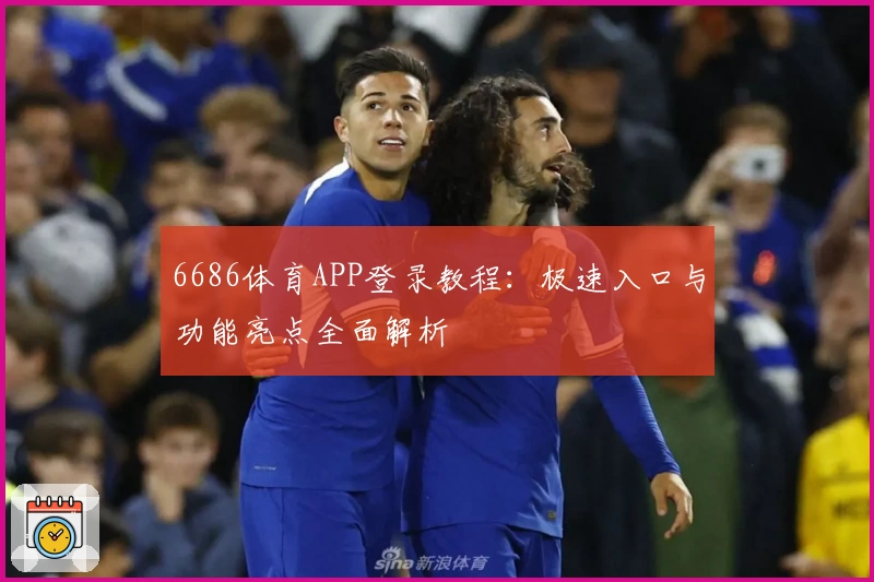6686体育APP登录教程:极速入口与功能亮点全面解析