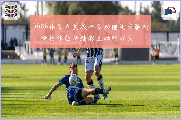 6686体育网页版平台功能亮点解析:便捷体验与精彩互动新方式