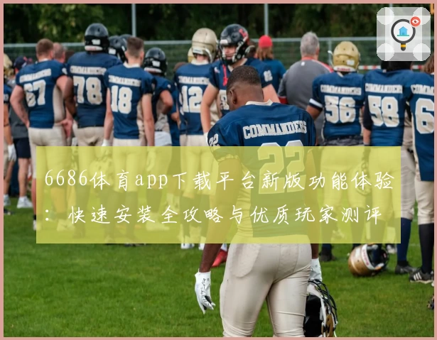 6686体育app下载平台新版功能体验：快速安装全攻略与优质玩家测评