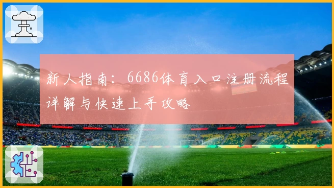 新人指南:6686体育入口注册流程详解与快速上手攻略