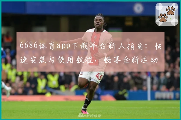 6686体育app下载平台新人指南：快速安装与使用教程，畅享全新运动体验