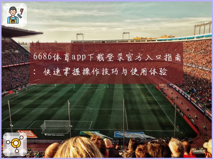 6686体育app下载登录官方入口指南：快速掌握操作技巧与使用体验